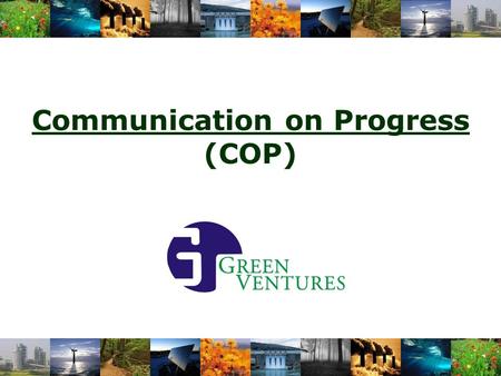 Communication on Progress (COP). 2 I am pleased to confirm that the Green Ventures International reaffirms its support of the Ten Principles of the United.