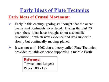 Early Ideas of Plate Tectonics Early Ideas of Crustal Movement: Early in this century, geologists thought that the ocean basins and continents were fixed.