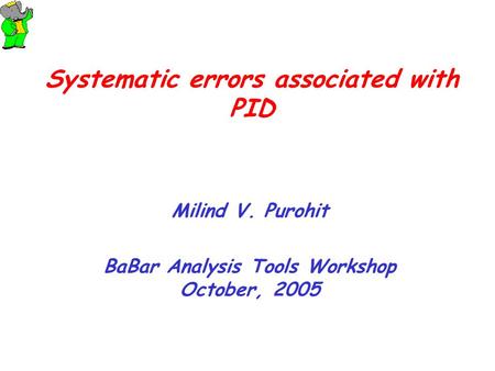 Systematic errors associated with PID Milind V. Purohit BaBar Analysis Tools Workshop October, 2005.