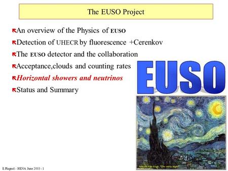 E.Plagnol - HENA June 2003 - 1 The EUSO Project ë An overview of the Physics of EUSO ë Detection of UHECR by fluorescence +Cerenkov ë The EUSO detector.