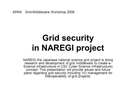 Grid security in NAREGI project NAREGI the Japanese national science grid project is doing research and development of grid middleware to create e- Science.