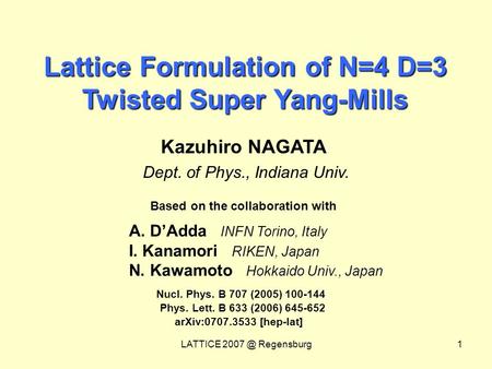 LATTICE Regensburg1 Lattice Formulation of N=4 D=3 Twisted Super Yang-Mills Kazuhiro NAGATA Dept. of Phys., Indiana Univ. A. D’Adda INFN Torino,