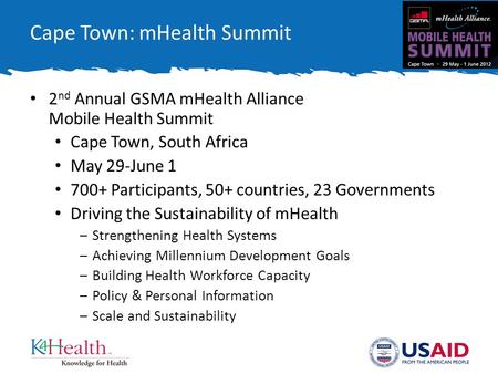 Cape Town: mHealth Summit 2 nd Annual GSMA mHealth Alliance Mobile Health Summit Cape Town, South Africa May 29-June 1 700+ Participants, 50+ countries,