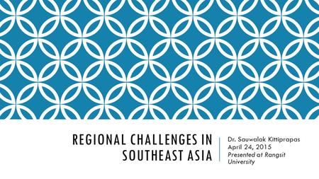 REGIONAL CHALLENGES IN SOUTHEAST ASIA Dr. Sauwalak Kittiprapas April 24, 2015 Presented at Rangsit University.