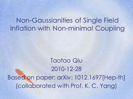 Non-Gaussianities of Single Field Inflation with Non-minimal Coupling Taotao Qiu 2010-12-28 Based on paper: arXiv: 1012.1697[Hep-th] (collaborated with.