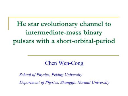He star evolutionary channel to intermediate-mass binary pulsars with a short-orbital-period Chen Wen-Cong School of Physics, Peking University Department.