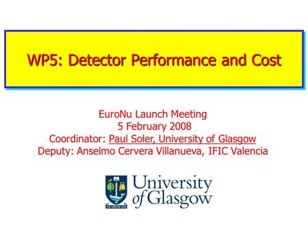 WP5: Detector Performance and Cost EuroNu Launch Meeting 5 February 2008 Coordinator: Paul Soler, University of Glasgow Deputy: Anselmo Cervera Villanueva,