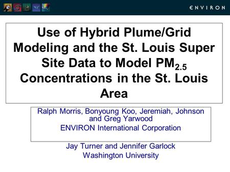 Use of Hybrid Plume/Grid Modeling and the St. Louis Super Site Data to Model PM 2.5 Concentrations in the St. Louis Area Ralph Morris, Bonyoung Koo, Jeremiah,