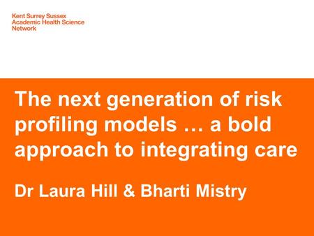 The next generation of risk profiling models … a bold approach to integrating care Dr Laura Hill & Bharti Mistry.