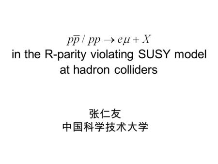 In the R-parity violating SUSY model at hadron colliders 张仁友 中国科学技术大学.