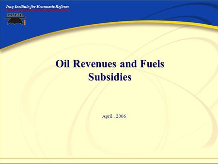 Iraq Institute for Economic Reform Oil Revenues and Fuels Subsidies April, 2006.