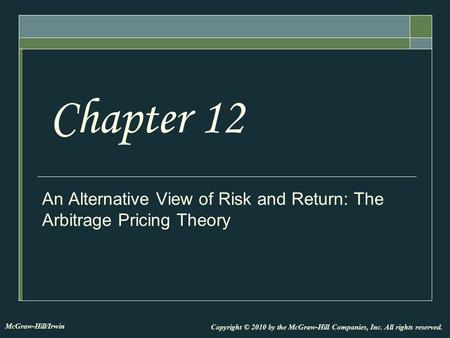 An Alternative View of Risk and Return: The Arbitrage Pricing Theory Chapter 12 Copyright © 2010 by the McGraw-Hill Companies, Inc. All rights reserved.