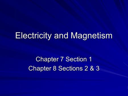 Electricity and Magnetism Chapter 7 Section 1 Chapter 8 Sections 2 & 3.