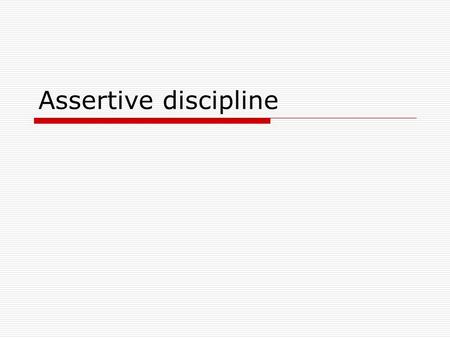 Assertive discipline. Assumptions  Students must be forced to comply with rules  Students cannot be expected to determine appropriate classroom rules.