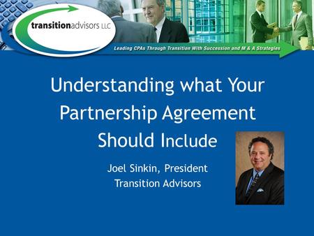 Understanding what Your Partnership Agreement Should I nclude Joel Sinkin, President Transition Advisors.
