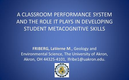 A CLASSROOM PERFORMANCE SYSTEM AND THE ROLE IT PLAYS IN DEVELOPING STUDENT METACOGNITIVE SKILLS FRIBERG, LaVerne M FRIBERG, LaVerne M., Geology and Environmental.