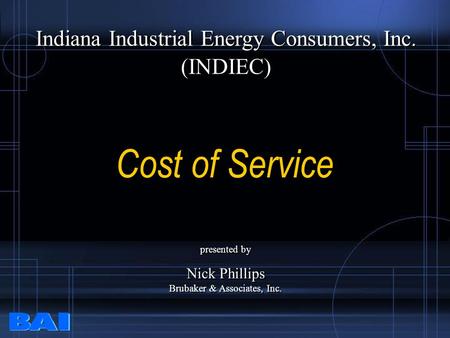 Cost of Service Indiana Industrial Energy Consumers, Inc. (INDIEC) Indiana Industrial Energy Consumers, Inc. (INDIEC) presented by Nick Phillips Brubaker.