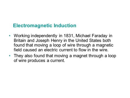 Electromagnetic Induction Working independently in 1831, Michael Faraday in Britain and Joseph Henry in the United States both found that moving a loop.