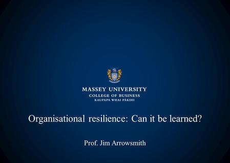 Organisational resilience: Can it be learned? Prof. Jim Arrowsmith.