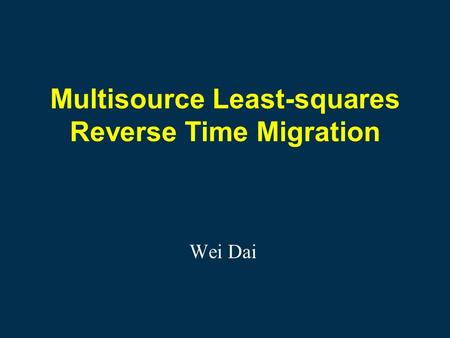 Multisource Least-squares Reverse Time Migration Wei Dai.
