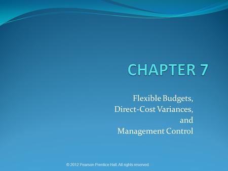 © 2012 Pearson Prentice Hall. All rights reserved. Flexible Budgets, Direct-Cost Variances, and Management Control.