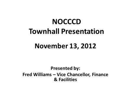 NOCCCD Townhall Presentation November 13, 2012 Presented by: Fred Williams – Vice Chancellor, Finance & Facilities.