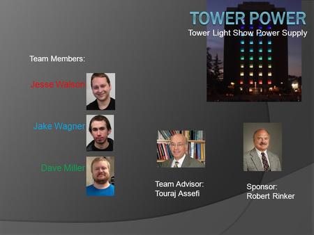 Tower Light Show Power Supply Team Members: Jesse Walson Jake Wagner Dave Miller Sponsor: Robert Rinker Team Advisor: Touraj Assefi.