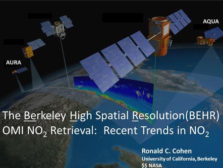 AQUA AURA The Berkeley High Spatial Resolution(BEHR) OMI NO2 Retrieval: Recent Trends in NO2 Ronald C. Cohen University of California, Berkeley $$ NASA.