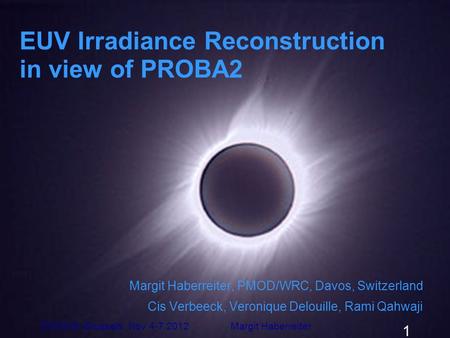 EUV Irradiance Reconstruction in view of PROBA2 Margit Haberreiter, PMOD/WRC, Davos, Switzerland Cis Verbeeck, Veronique Delouille, Rami Qahwaji ESWW9,