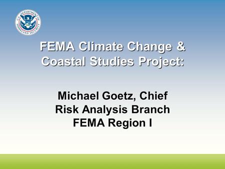 FEMA Climate Change & Coastal Studies Project: Michael Goetz, Chief Risk Analysis Branch FEMA Region I.