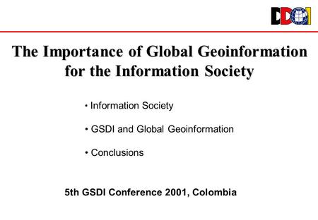 The Importance of Global Geoinformation for the Information Society Information Society GSDI and Global Geoinformation Conclusions 5th GSDI Conference.