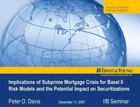 FINANCIAL SERVICES RISK MANAGEMENT Implications of Subprime Mortgage Crisis for Basel II Risk Models and the Potential Impact on Securitizations Peter.