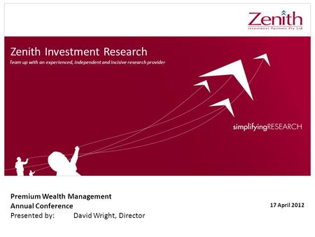 Zenith Investment Research Premium Wealth Management Annual Conference Presented by:David Wright, Director 17 April 2012 Team up with an experienced, independent.