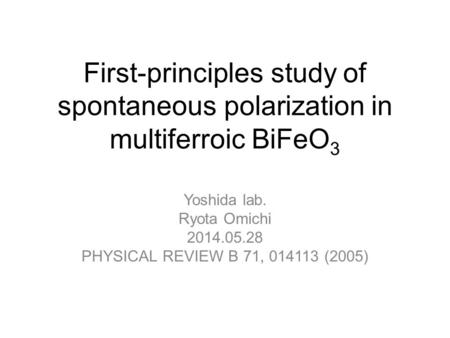 First-principles study of spontaneous polarization in multiferroic BiFeO 3 Yoshida lab. Ryota Omichi 2014.05.28 PHYSICAL REVIEW B 71, 014113 (2005)
