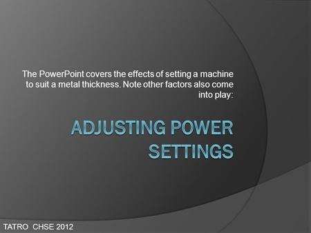 The PowerPoint covers the effects of setting a machine to suit a metal thickness. Note other factors also come into play: TATRO CHSE 2012.