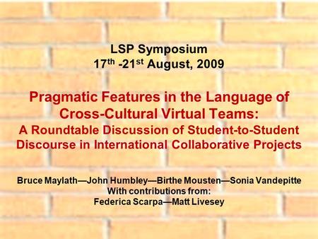 LSP Symposium 17 th -21 st August, 2009 Pragmatic Features in the Language of Cross-Cultural Virtual Teams: A Roundtable Discussion of Student-to-Student.
