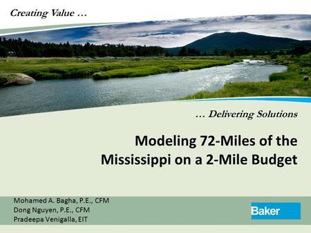 Creating Value … … Delivering Solutions Modeling 72-Miles of the Mississippi on a 2-Mile Budget Mohamed A. Bagha, P.E., CFM Dong Nguyen, P.E., CFM Pradeepa.