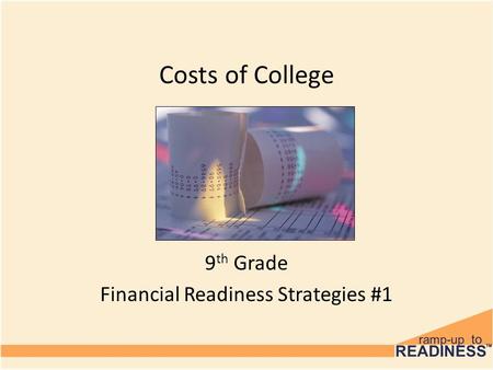 Costs of College 9 th Grade Financial Readiness Strategies #1.