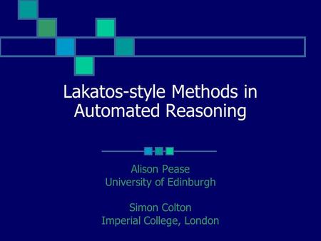 Lakatos-style Methods in Automated Reasoning Alison Pease University of Edinburgh Simon Colton Imperial College, London.