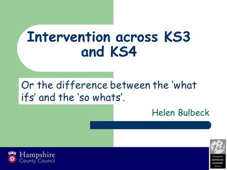 Intervention across KS3 and KS4 Helen Bulbeck Or the difference between the ‘what ifs’ and the ‘so whats’.