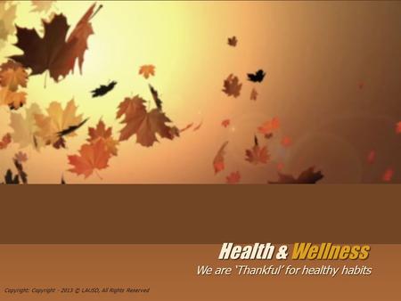 Health & Wellness We are ‘Thankful’ for healthy habits Copyright: Copyright - 2013 © LAUSD, All Rights Reserved.