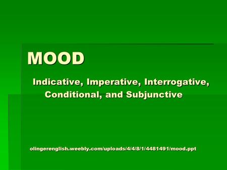MOOD Indicative, Imperative, Interrogative, Conditional, and Subjunctive olingerenglish.weebly.com/uploads/4/4/8/1/4481491/mood.ppt.