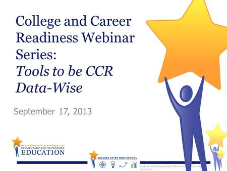 Massachusetts Department of Elementary & Secondary Education College and Career Readiness Webinar Series: Tools to be CCR Data-Wise September 17, 2013.