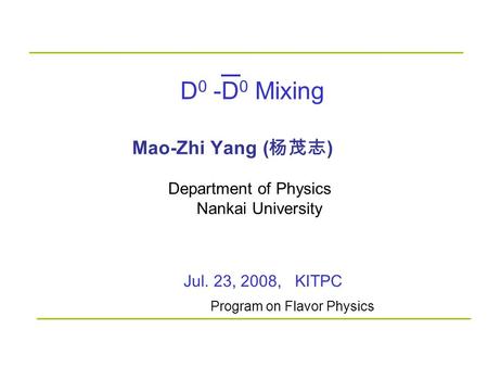 D 0 -D 0 Mixing Mao-Zhi Yang ( 杨茂志 ) Jul. 23, 2008, KITPC Department of Physics Nankai University Program on Flavor Physics.