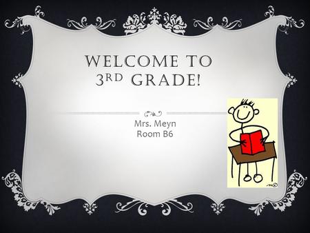 WELCOME TO 3 RD GRADE! Mrs. Meyn Room B6. Third Grade is a year of changes: exciting and overwhelming at the same time. Third grade expectations are much.