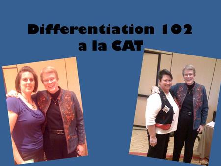 Differentiation 102 a la CAT. Even if you're on the right track, you'll get run over if you just sit there.” Will Rogers.