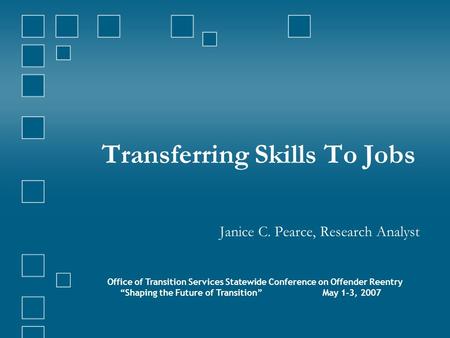 Transferring Skills To Jobs Janice C. Pearce, Research Analyst Office of Transition Services Statewide Conference on Offender Reentry “Shaping the Future.