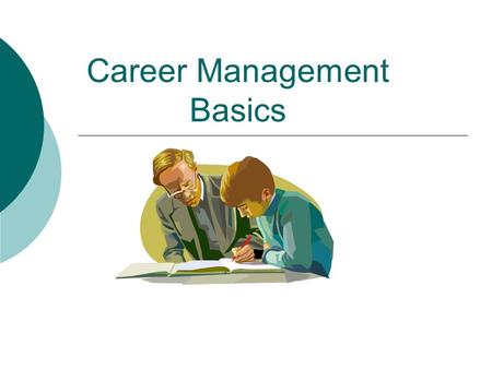 Career Management Basics. Objectives  Define Job vs. Career  You will be able to prepare a plan of action for managing your career  Complete an assessment.