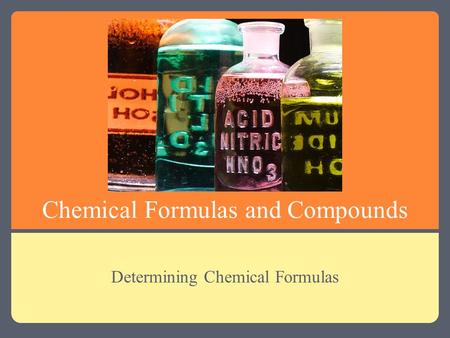 Chemical Formulas and Compounds Determining Chemical Formulas.