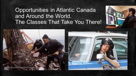 Opportunities in Atlantic Canada and Around the World. The Classes That Take You There! Subtitle.